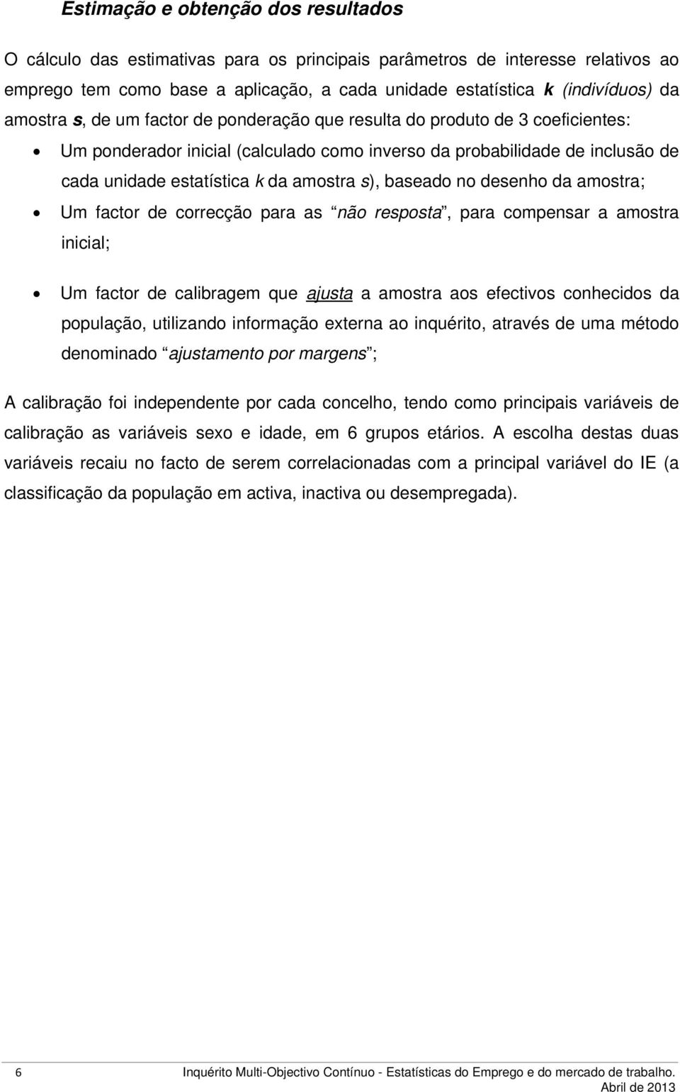 baseado no desenho da amostra; Um factor de correcção para as não resposta, para compensar a amostra inicial; Um factor de calibragem que ajusta a amostra aos efectivos conhecidos da população,