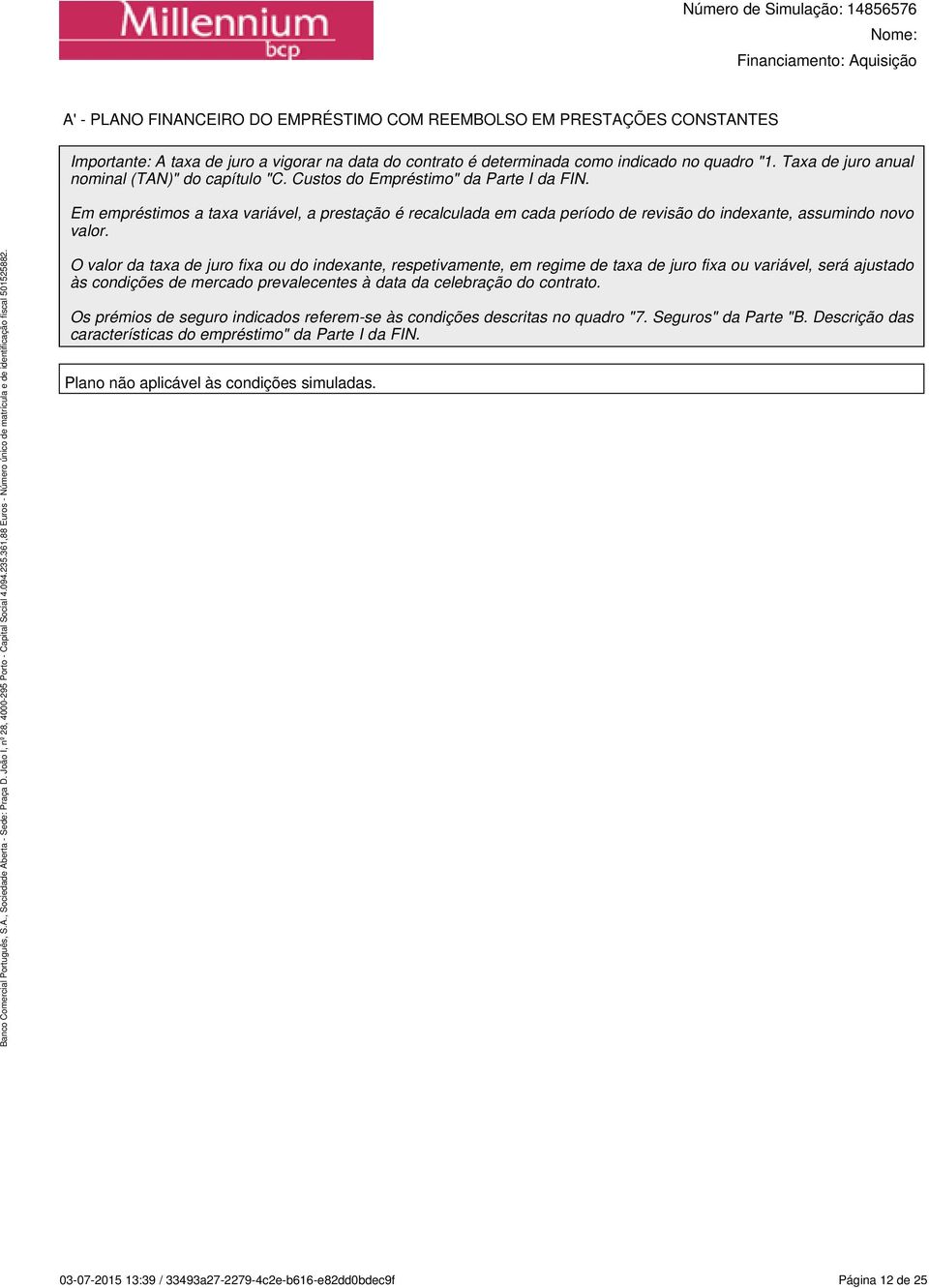 Em empréstimos a taxa variável, a prestação é recalculada em cada período de revisão do indexante, assumindo novo valor.