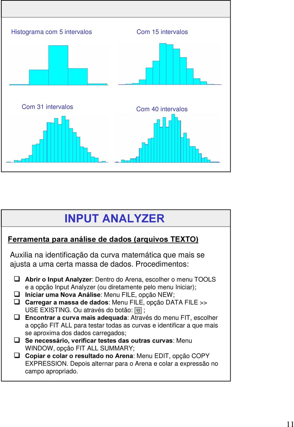 Procedimentos: $EULU R,QSXW$QDO\]HU: Dentro do Arena, escolher o menu TOOLS e a opção Input Analyzer (ou diretamente pelo menu Iniciar);,QLFLDU XPD 1RYD$QiOLVH: Menu FILE, opção NEW; &DUUHJDU DPDVVD