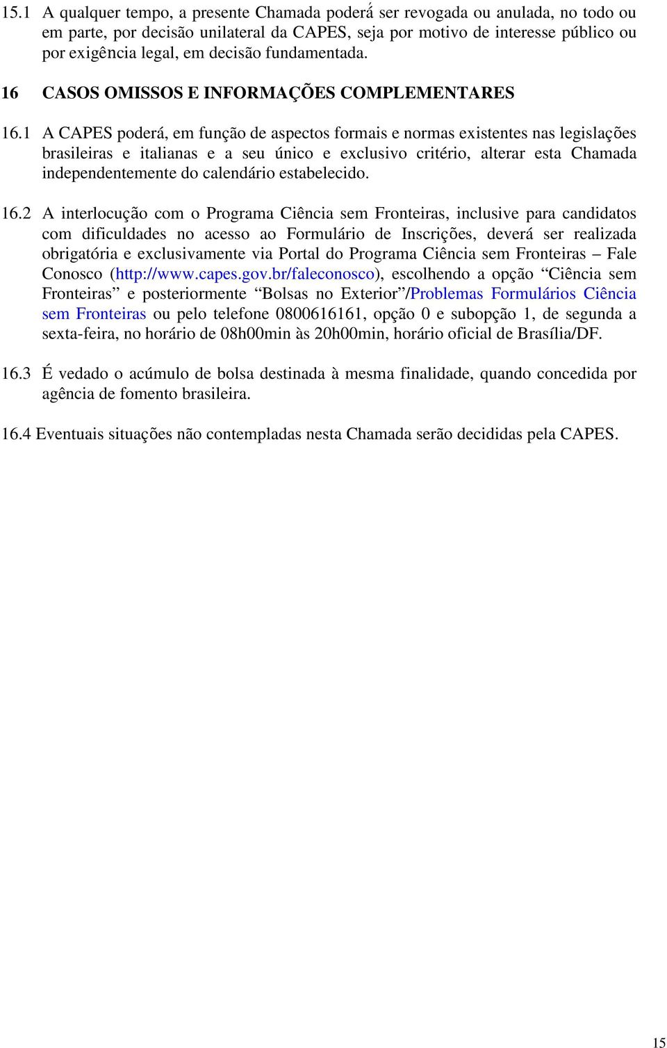 1 A CAPES poderá, em função de aspectos formais e normas existentes nas legislações brasileiras e italianas e a seu único e exclusivo critério, alterar esta Chamada independentemente do calendário