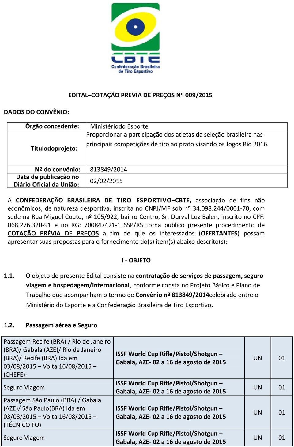 Nº do convênio: 813849/2014 Data de publicação no Diário Oficial da União: 02/02/2015 A CONFEDERAÇÃO BRASILEIRA DE TIRO ESPORTIVO CBTE, associação de fins não econômicos, de natureza desportiva,