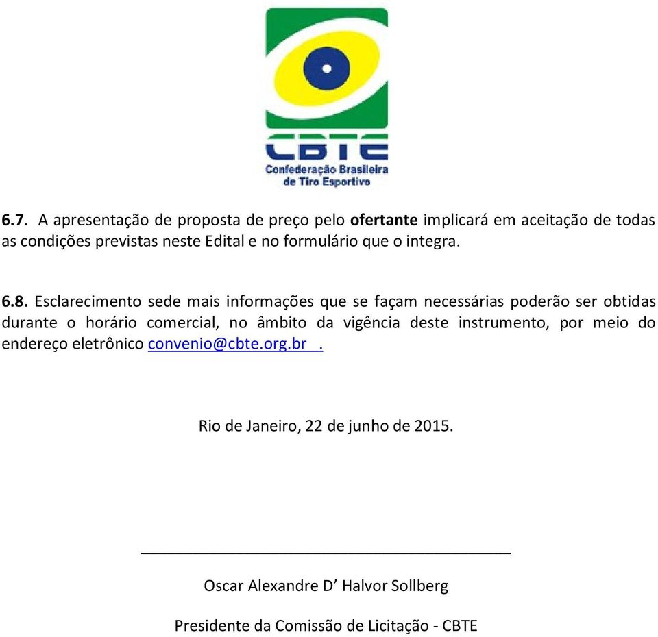 Esclarecimento sede mais informações que se façam necessárias poderão ser obtidas durante o horário comercial, no