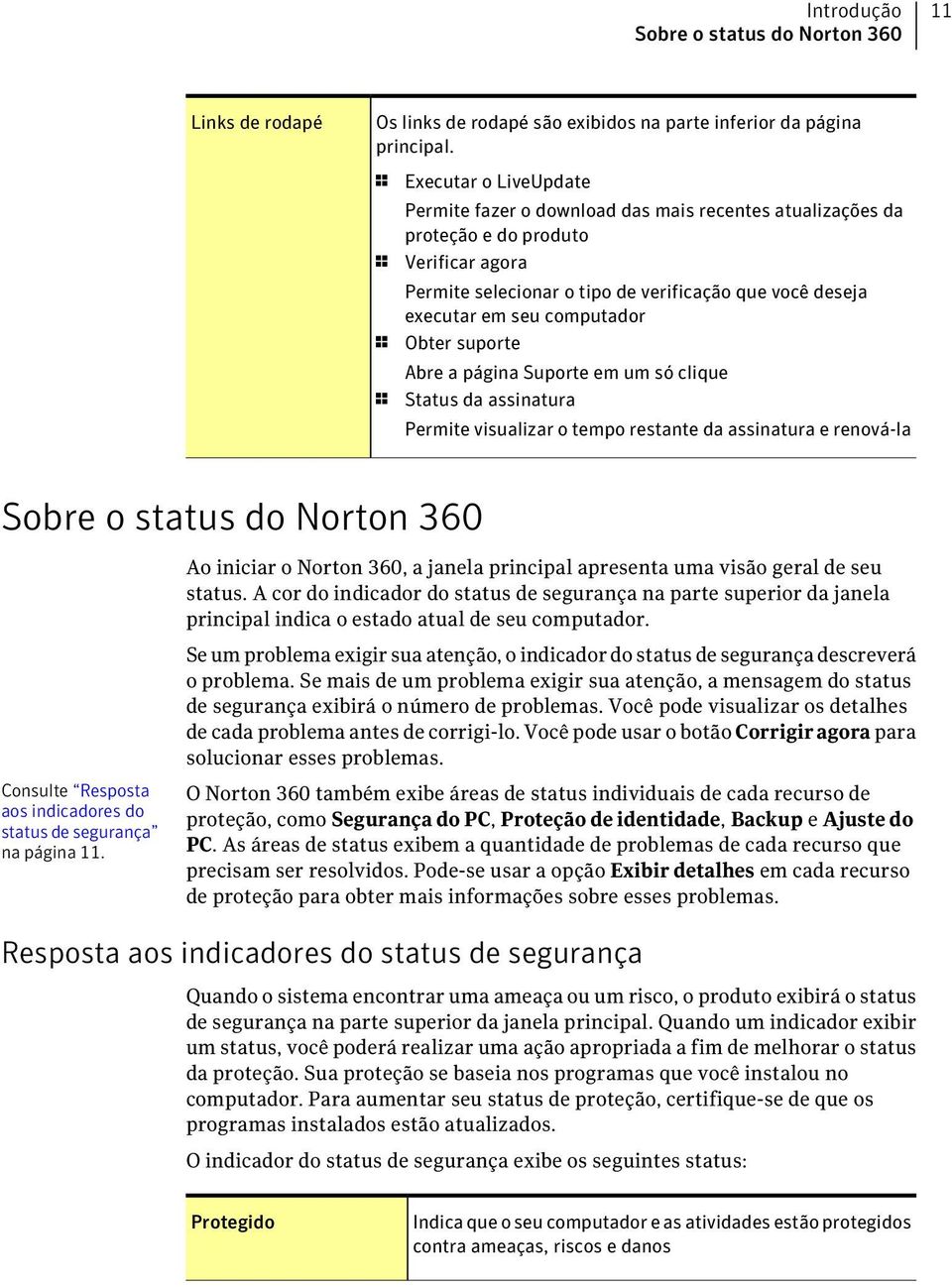 computador 1 Obter suporte Abre a página Suporte em um só clique 1 Status da assinatura Permite visualizar o tempo restante da assinatura e renová-la Sobre o status do Norton 360 Consulte Resposta