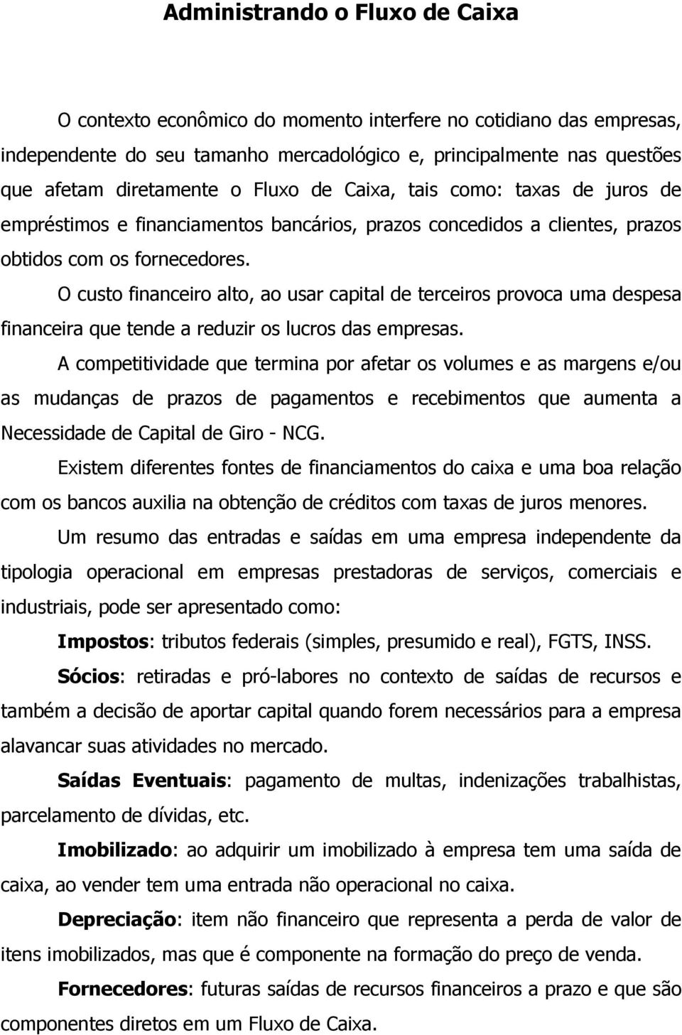 O custo financeiro alto, ao usar capital de terceiros provoca uma despesa financeira que tende a reduzir os lucros das empresas.