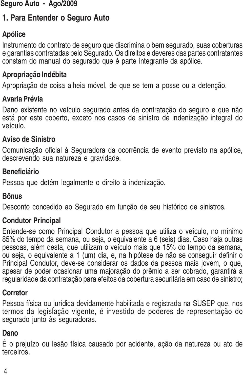 Apropriação Indébita Apropriação de coisa alheia móvel, de que se tem a posse ou a detenção.