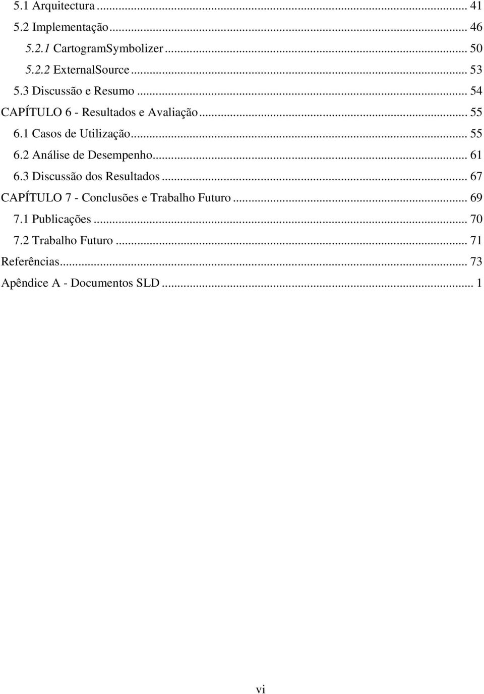 .. 61 6.3 Discussão dos Resultados... 67 CAPÍTULO 7 - Conclusões e Trabalho Futuro... 69 7.1 Publicações.