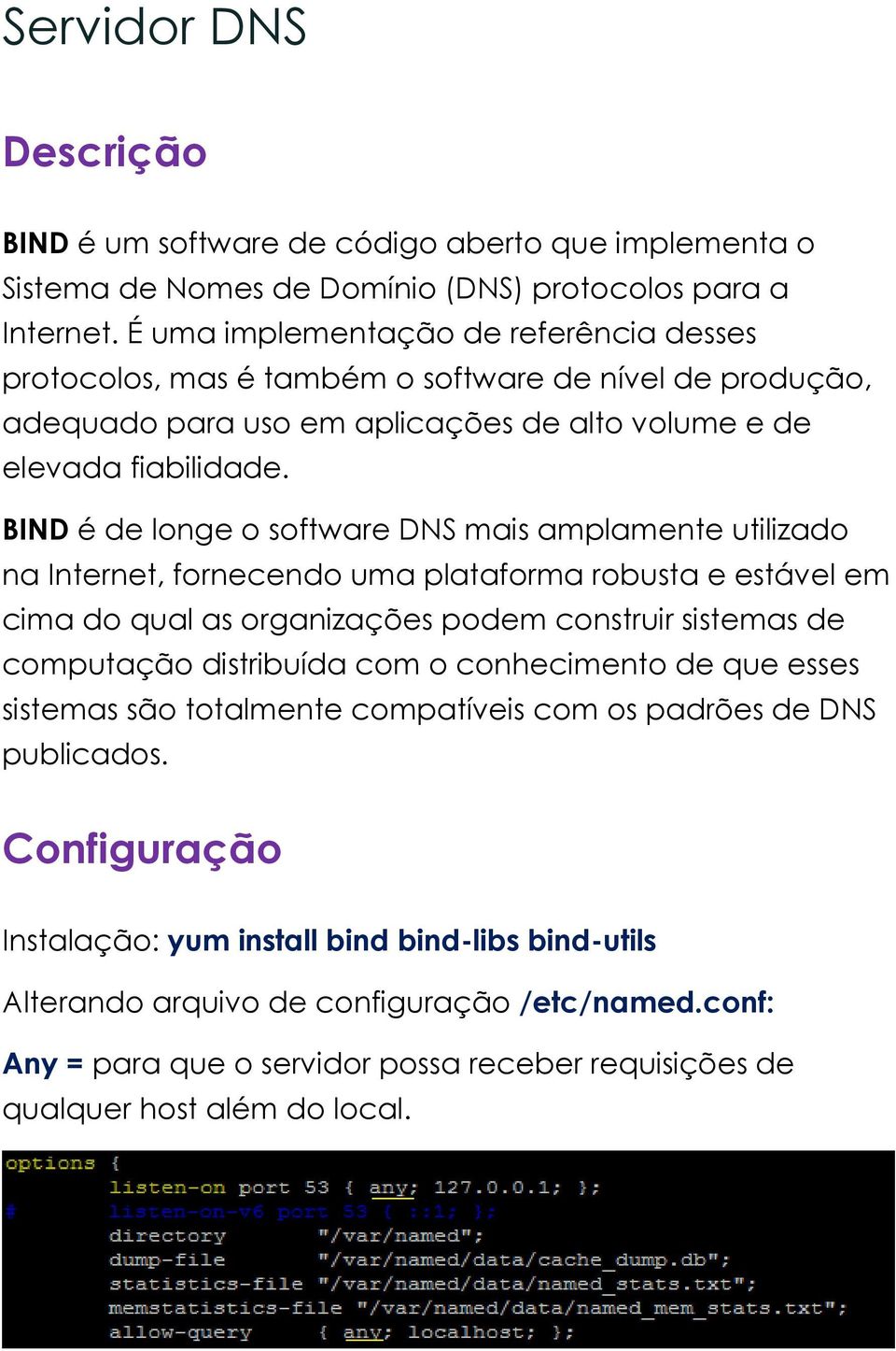 BIND é de longe o software DNS mais amplamente utilizado na Internet, fornecendo uma plataforma robusta e estável em cima do qual as organizações podem construir sistemas de computação distribuída