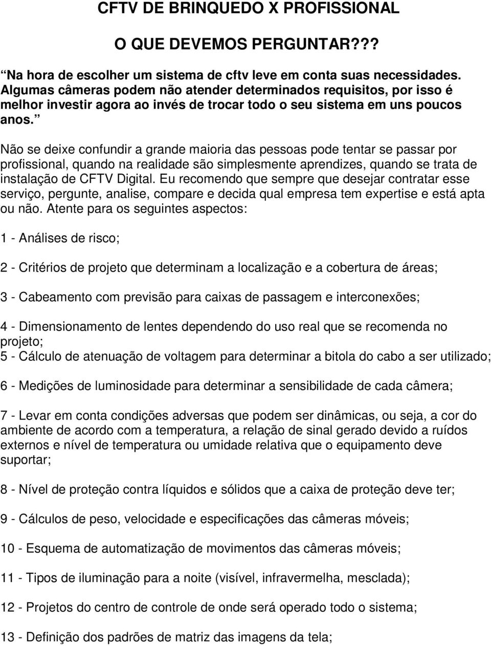 Não se deixe confundir a grande maioria das pessoas pode tentar se passar por profissional, quando na realidade são simplesmente aprendizes, quando se trata de instalação de CFTV Digital.