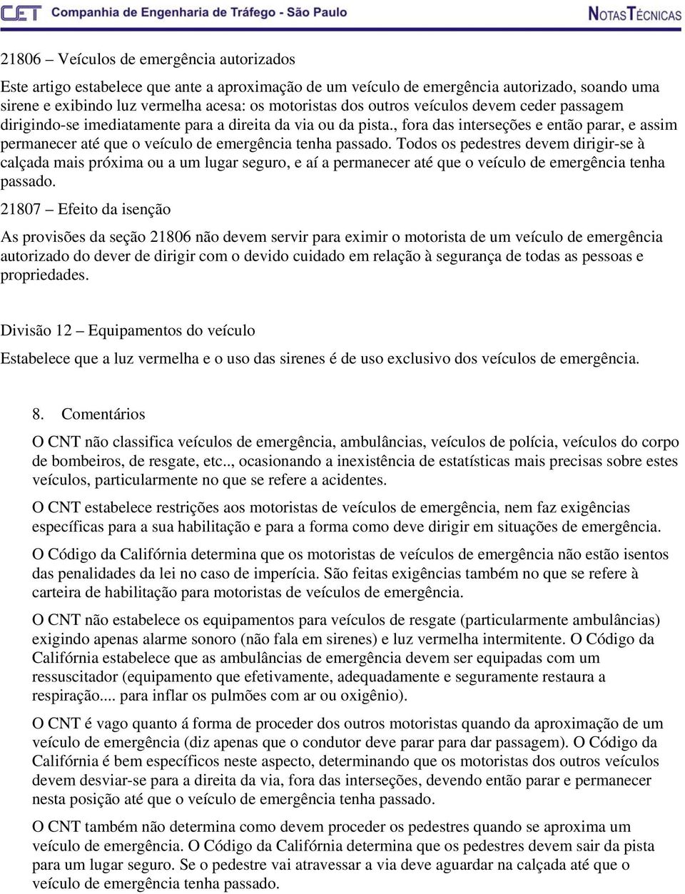 , fora das interseções e então parar, e assim permanecer até que o veículo de emergência tenha passado.