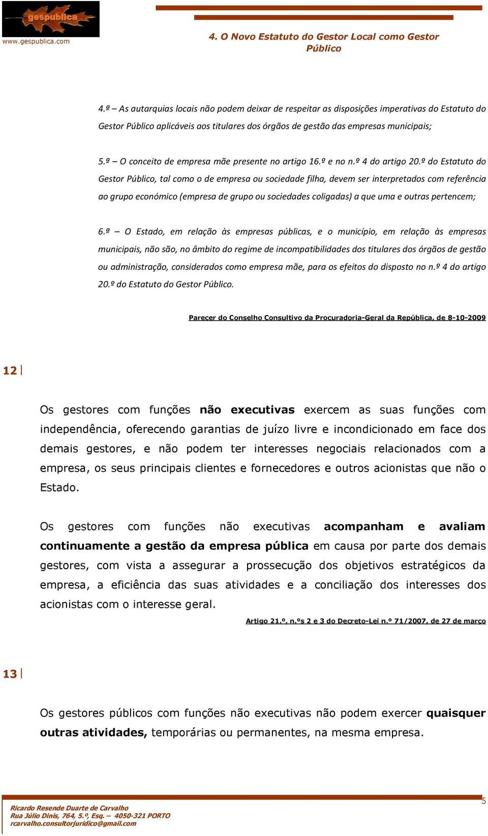 º do Estatuto do Gestor, tal como o de empresa ou sociedade filha, devem ser interpretados com referência ao grupo económico (empresa de grupo ou sociedades coligadas) a que uma e outras pertencem; 6.