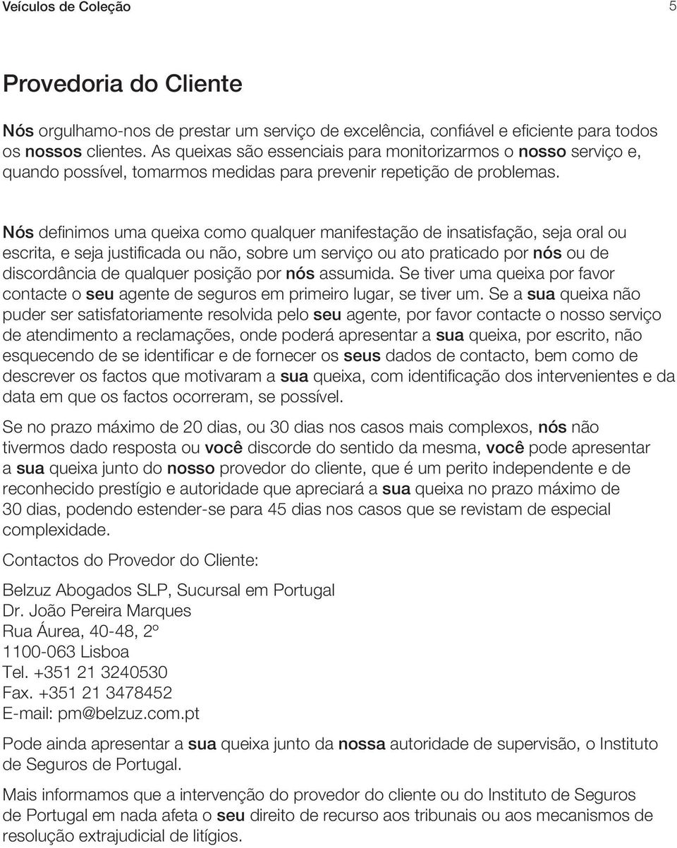 Nós definimos uma queixa como qualquer manifestação de insatisfação, seja oral ou escrita, e seja justificada ou não, sobre um serviço ou ato praticado por nós ou de discordância de qualquer posição