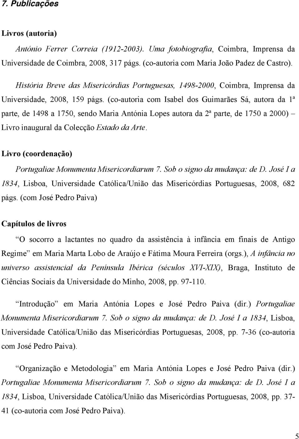 (co-autoria com Isabel dos Guimarães Sá, autora da 1ª parte, de 1498 a 1750, sendo Maria Antónia Lopes autora da 2ª parte, de 1750 a 2000) Livro inaugural da Colecção Estado da Arte.