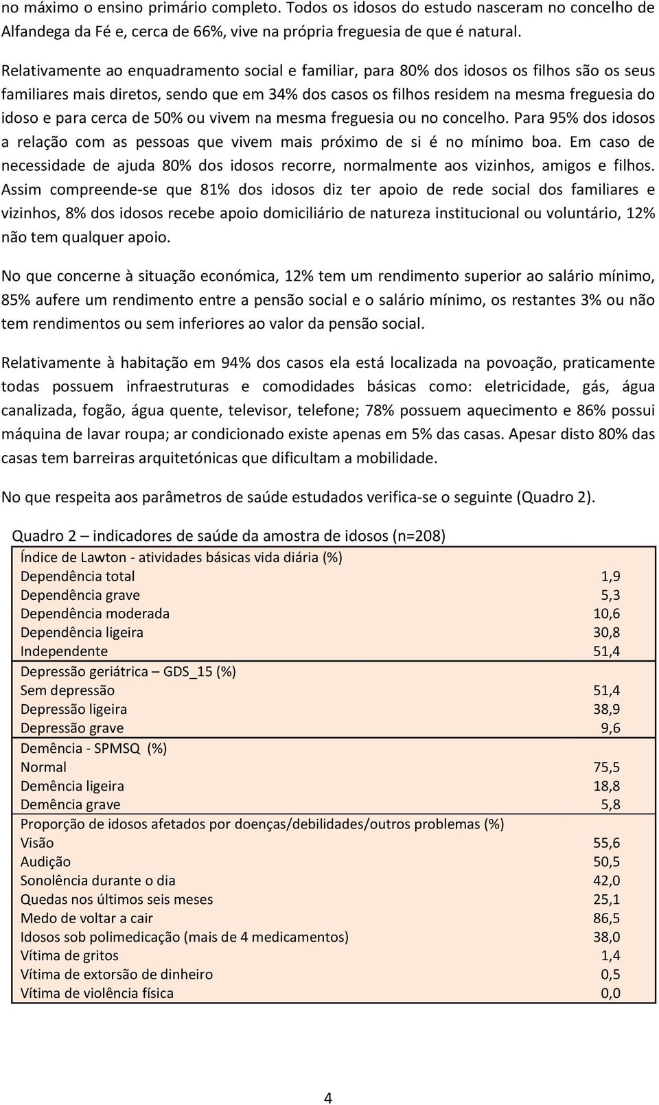 cerca de 50% ou vivem na mesma freguesia ou no concelho. Para 95% dos idosos a relação com as pessoas que vivem mais próximo de si é no mínimo boa.