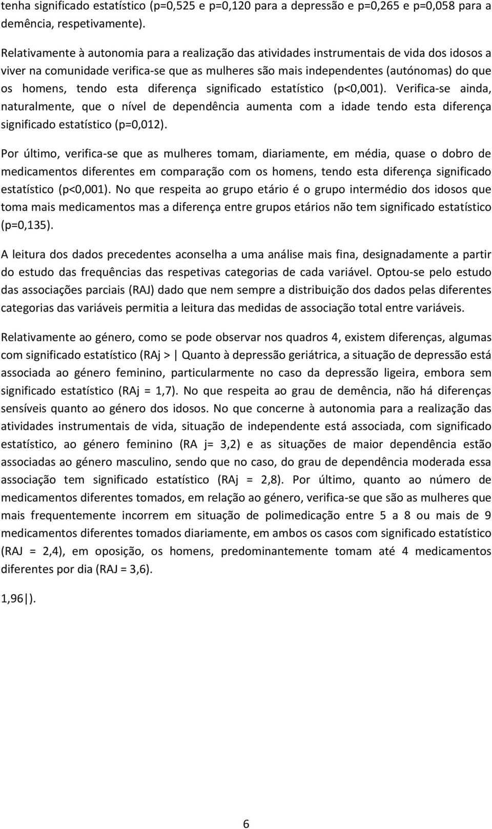 tendo esta diferença significado estatístico (p<0,001). Verifica-se ainda, naturalmente, que o nível de dependência aumenta com a idade tendo esta diferença significado estatístico (p=0,012).