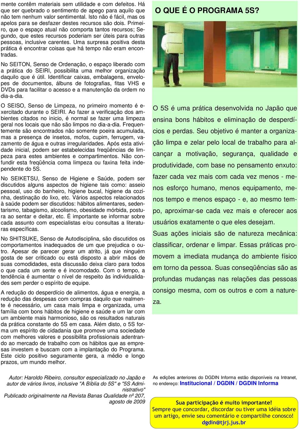 Primeiro, que o espaço atual não comporta tantos recursos; Segundo, que estes recursos poderiam ser úteis para outras pessoas, inclusive carentes.