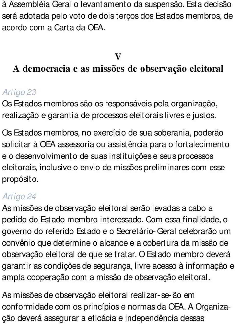 Os Estados membros, no exercício de sua soberania, poderão solicitar à OEA assessoria ou assistência para o fortalecimento e o desenvolvimento de suas instituições e seus processos eleitorais,