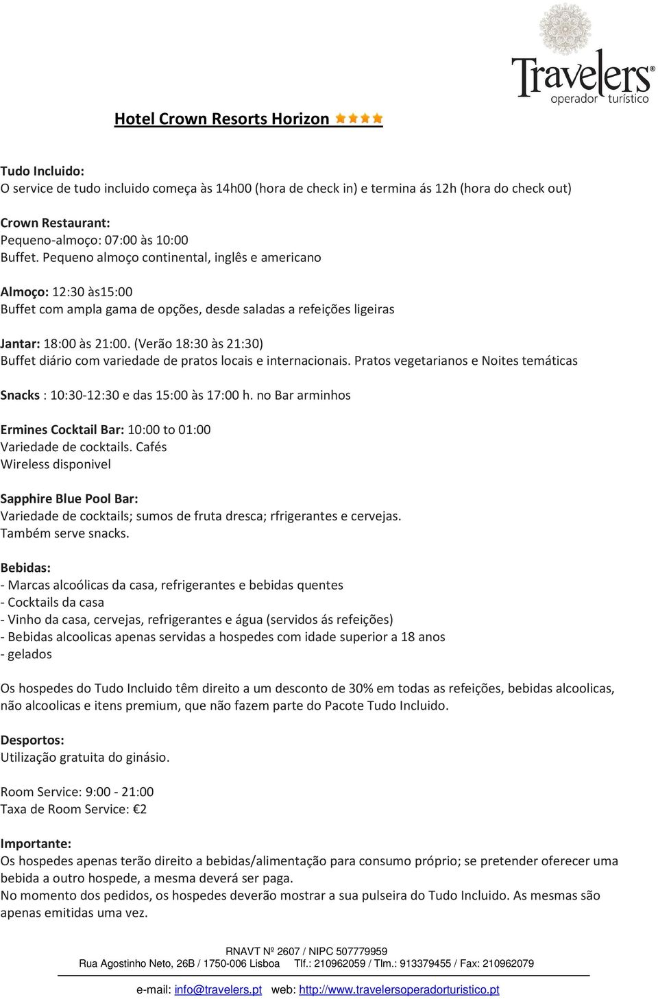 (Verão 18:30 às 21:30) Buffet diário com variedade de pratos locais e internacionais. Pratos vegetarianos e Noites temáticas Snacks : 10:30-12:30 e das 15:00 às 17:00 h.