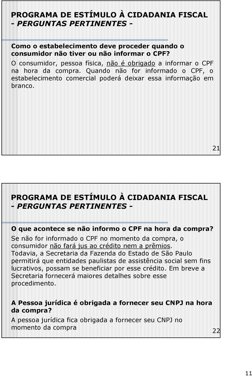 Se não for informado o CPF no momento da compra, o consumidor não fará jus ao crédito nem a prêmios.