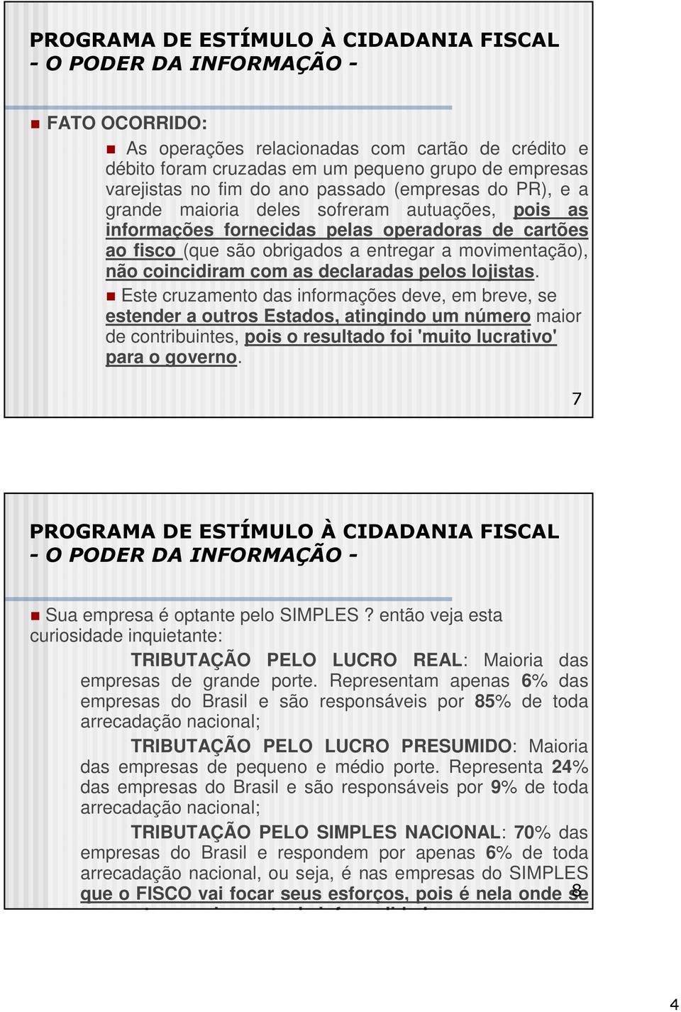 lojistas. Este cruzamento das informações deve, em breve, se estender a outros Estados, atingindo um número maior de contribuintes, pois o resultado foi 'muito lucrativo' para o governo.