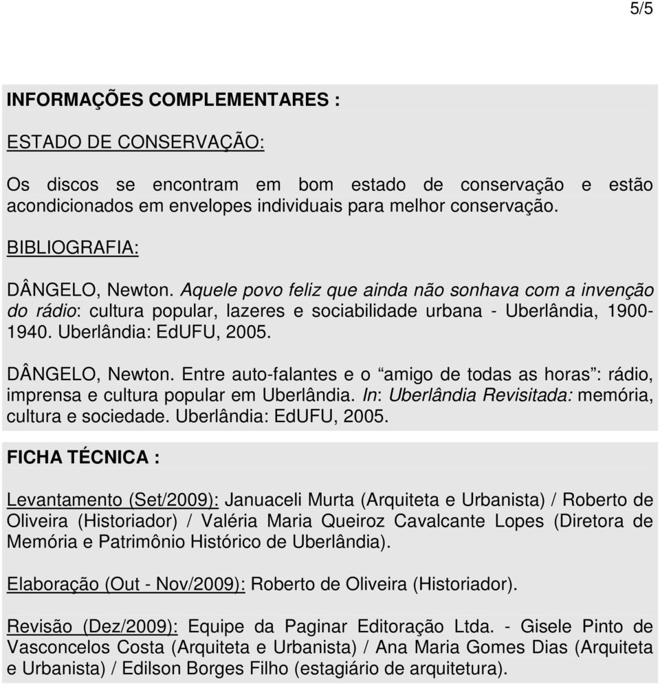 DÂNGELO, Newton. Entre auto-falantes e o amigo de todas as horas : rádio, imprensa e cultura popular em Uberlândia. In: Uberlândia Revisitada: memória, cultura e sociedade. Uberlândia: EdUFU, 2005.