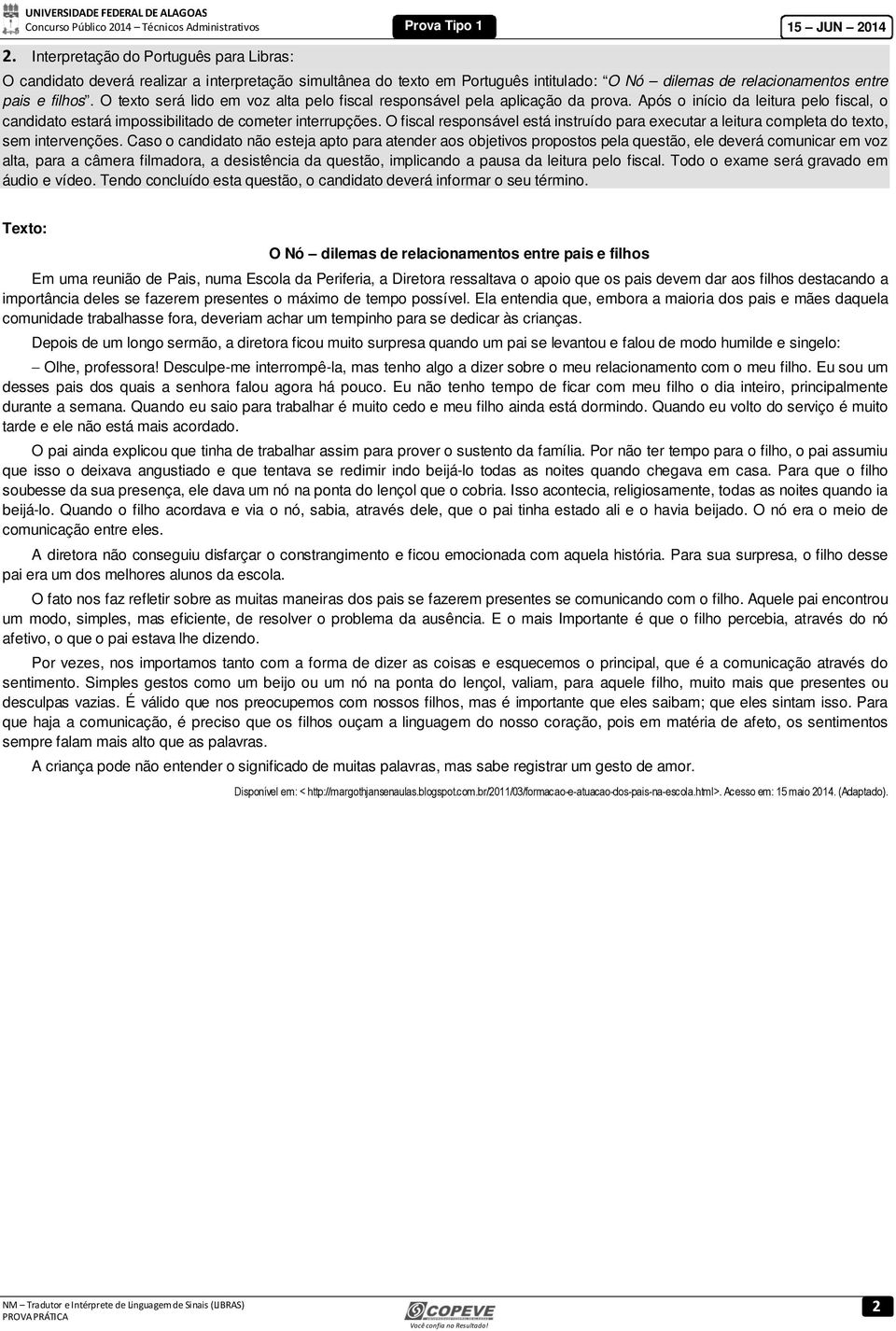 O texto será lido em voz alta pelo fiscal responsável pela aplicação da prova. Após o início da leitura pelo fiscal, o candidato estará impossibilitado de cometer interrupções.