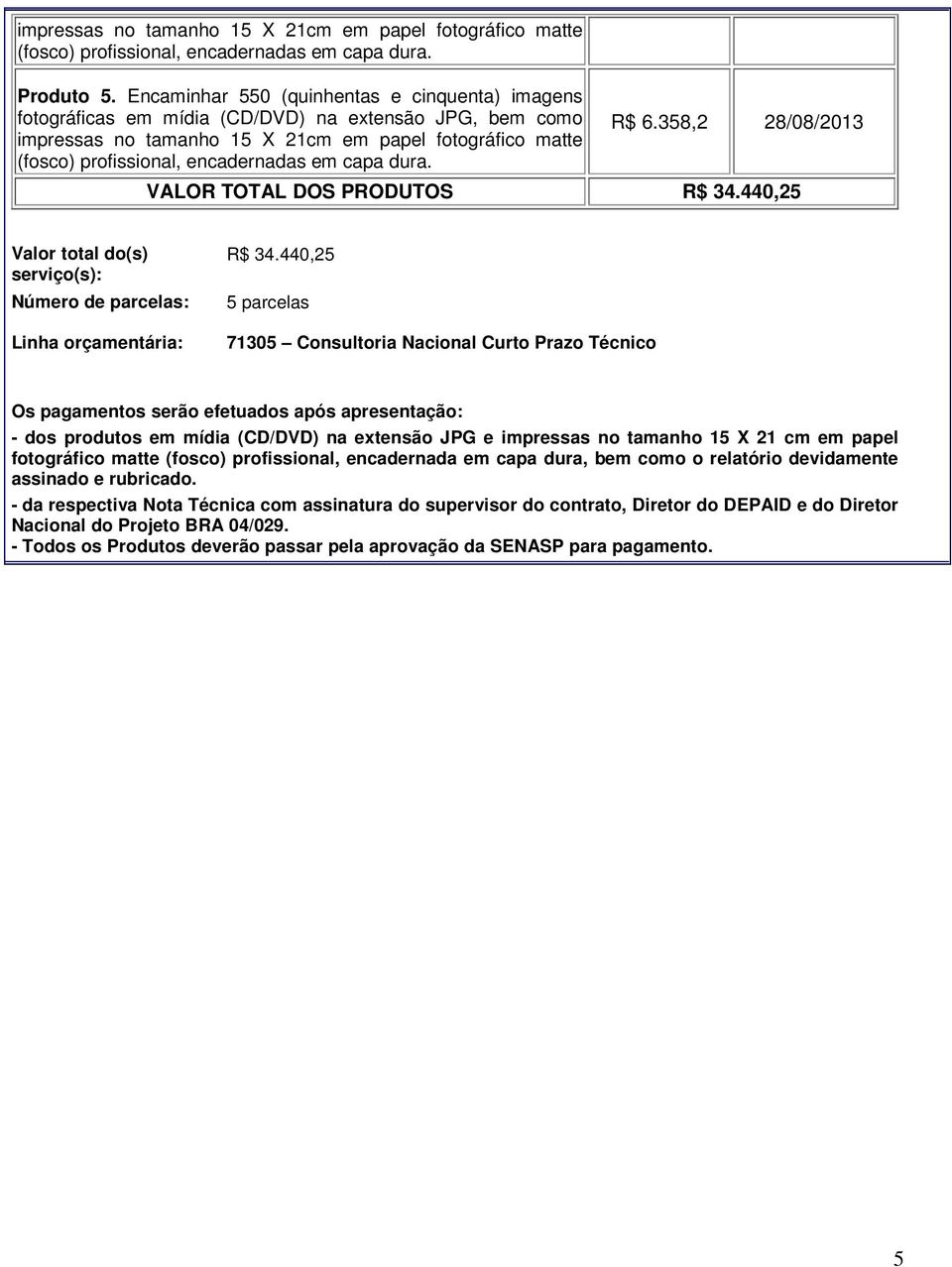 358, 8/08/03 VALOR TOTAL DOS PRODUTOS R$ 34.440,5 Valor total do(s) serviço(s): Número de parcelas: Linha orçamentária: R$ 34.