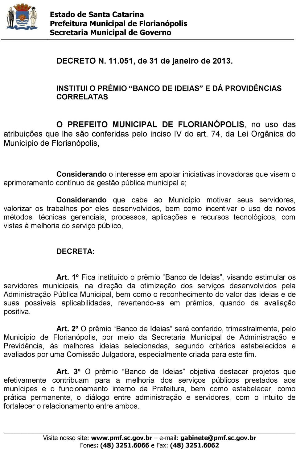 74, da Lei Orgânica do Município de Florianópolis, Considerando o interesse em apoiar iniciativas inovadoras que visem o aprimoramento contínuo da gestão pública municipal e; Considerando que cabe ao