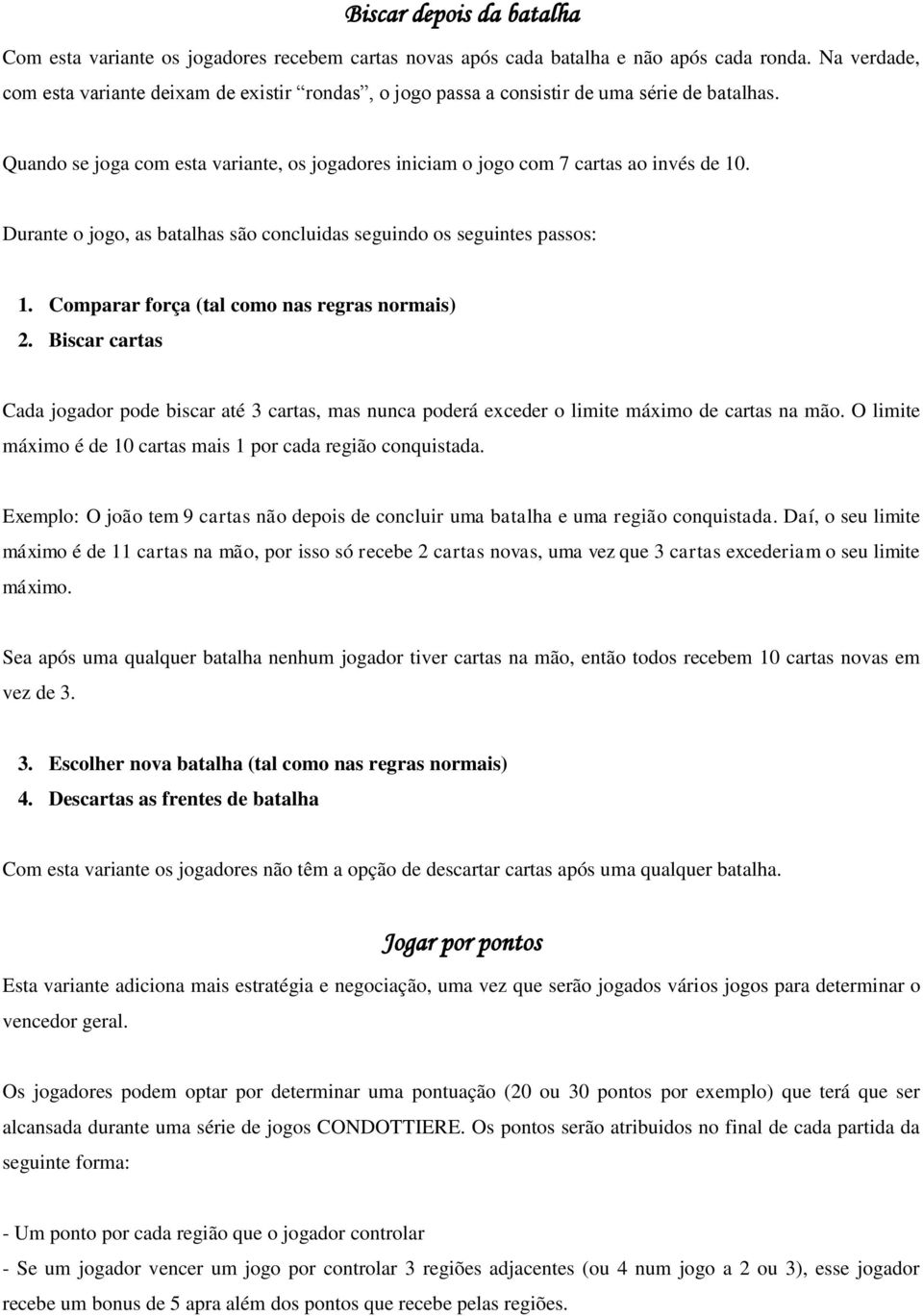 Durante o jogo, as batalhas são concluidas seguindo os seguintes passos: 1. Comparar força (tal como nas regras normais) 2.