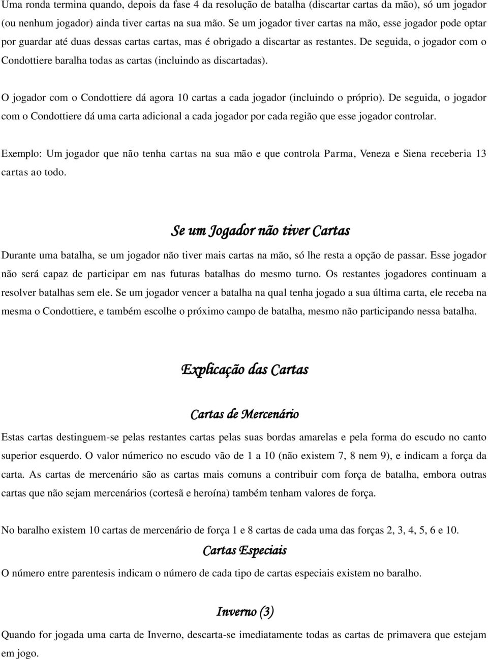 De seguida, o jogador com o Condottiere baralha todas as cartas (incluindo as discartadas). O jogador com o Condottiere dá agora 10 cartas a cada jogador (incluindo o próprio).