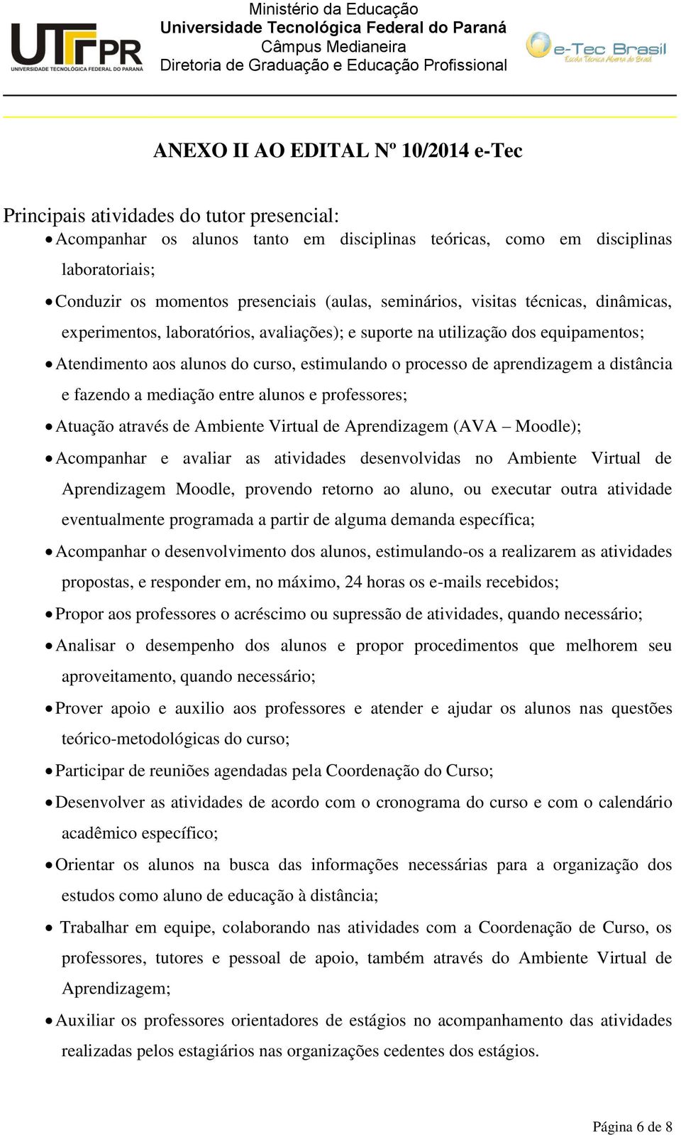 aprendizagem a distância e fazendo a mediação entre alunos e professores; Atuação através de Ambiente Virtual de Aprendizagem (AVA Moodle); Acompanhar e avaliar as atividades desenvolvidas no