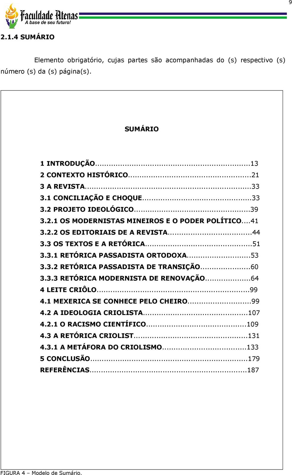 ..53 3.3.2 RETÓRICA PASSADISTA DE TRANSIÇÃO...60 3.3.3 RETÓRICA MODERNISTA DE RENOVAÇÃO...64 4 LEITE CRIÔLO...99 4.1 MEXERICA SE CONHECE PELO CHEIRO...99 4.2 A IDEOLOGIA CRIOLISTA...107 4.