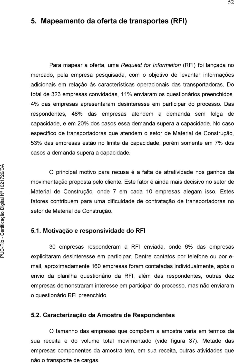 4% das empresas apresentaram desinteresse em participar do processo. Das respondentes, 48% das empresas atendem a demanda sem folga de capacidade, e em 20% dos casos essa demanda supera a capacidade.