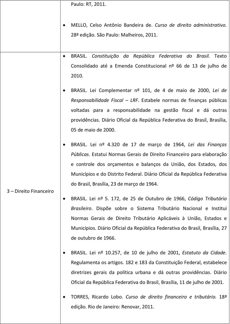 Estabele normas de finanças públicas voltadas para a responsabilidade na gestão fiscal e dá outras providências. Diário Oficial da República Federativa do Brasil, Brasília, 05 de maio de 2000. BRASIL.