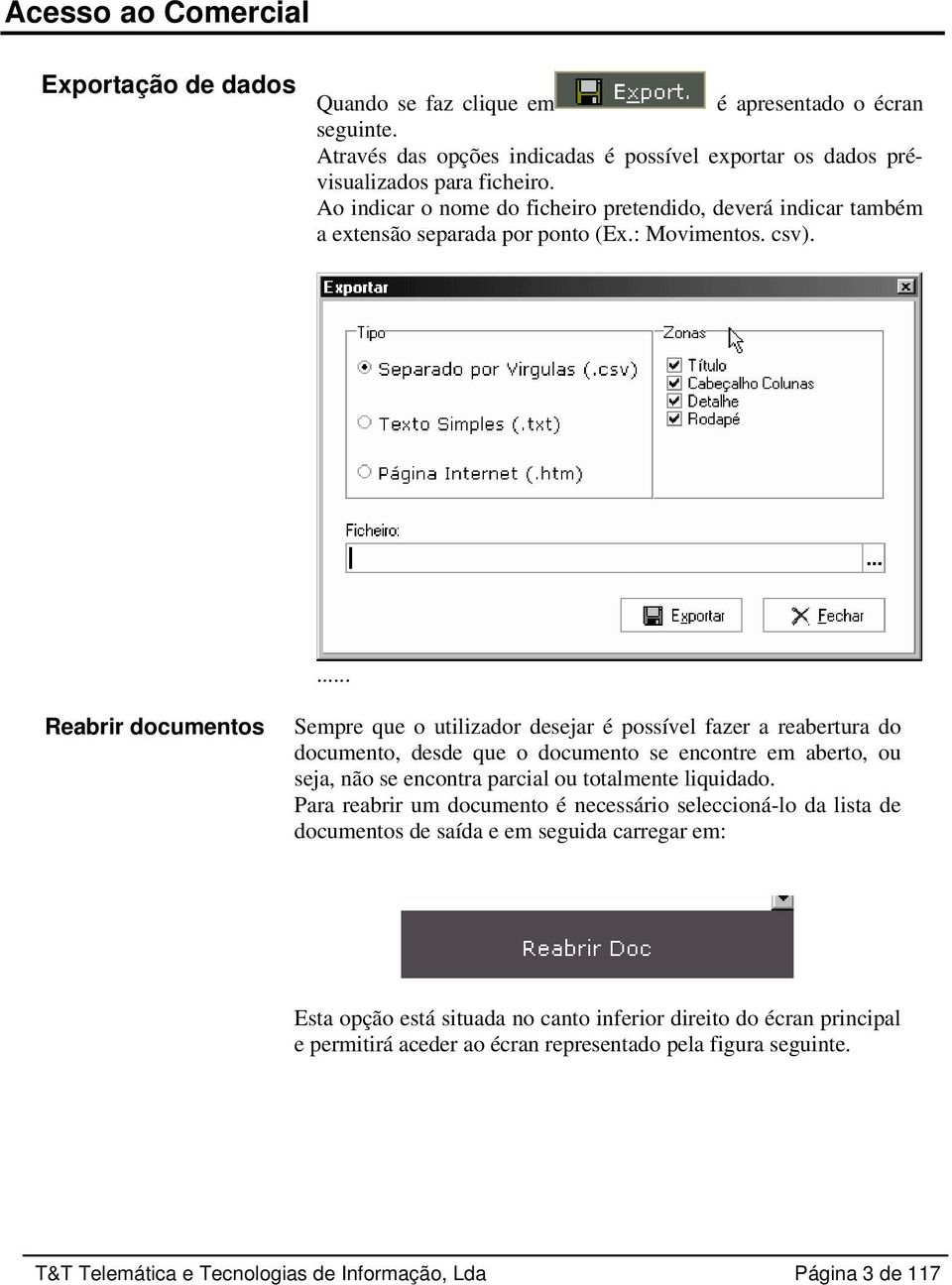 ... Reabrir documentos Sempre que o utilizador desejar é possível fazer a reabertura do documento, desde que o documento se encontre em aberto, ou seja, não se encontra parcial ou totalmente liquidado.