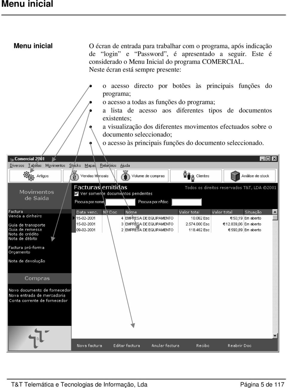 Neste écran está sempre presente: o acesso directo por botões às principais funções do programa; o acesso a todas as funções do programa; a lista de