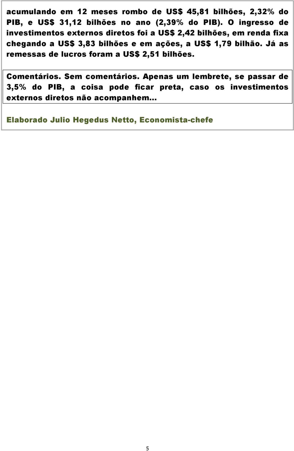 US$ 1,79 bilhão. Já as remessas de lucros foram a US$ 2,51 bilhões. Comentários. Sem comentários.