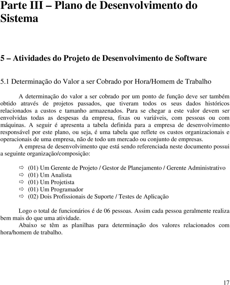 seus dados históricos relacionados a custos e tamanho armazenados. Para se chegar a este valor devem ser envolvidas todas as despesas da empresa, fixas ou variáveis, com pessoas ou com máquinas.