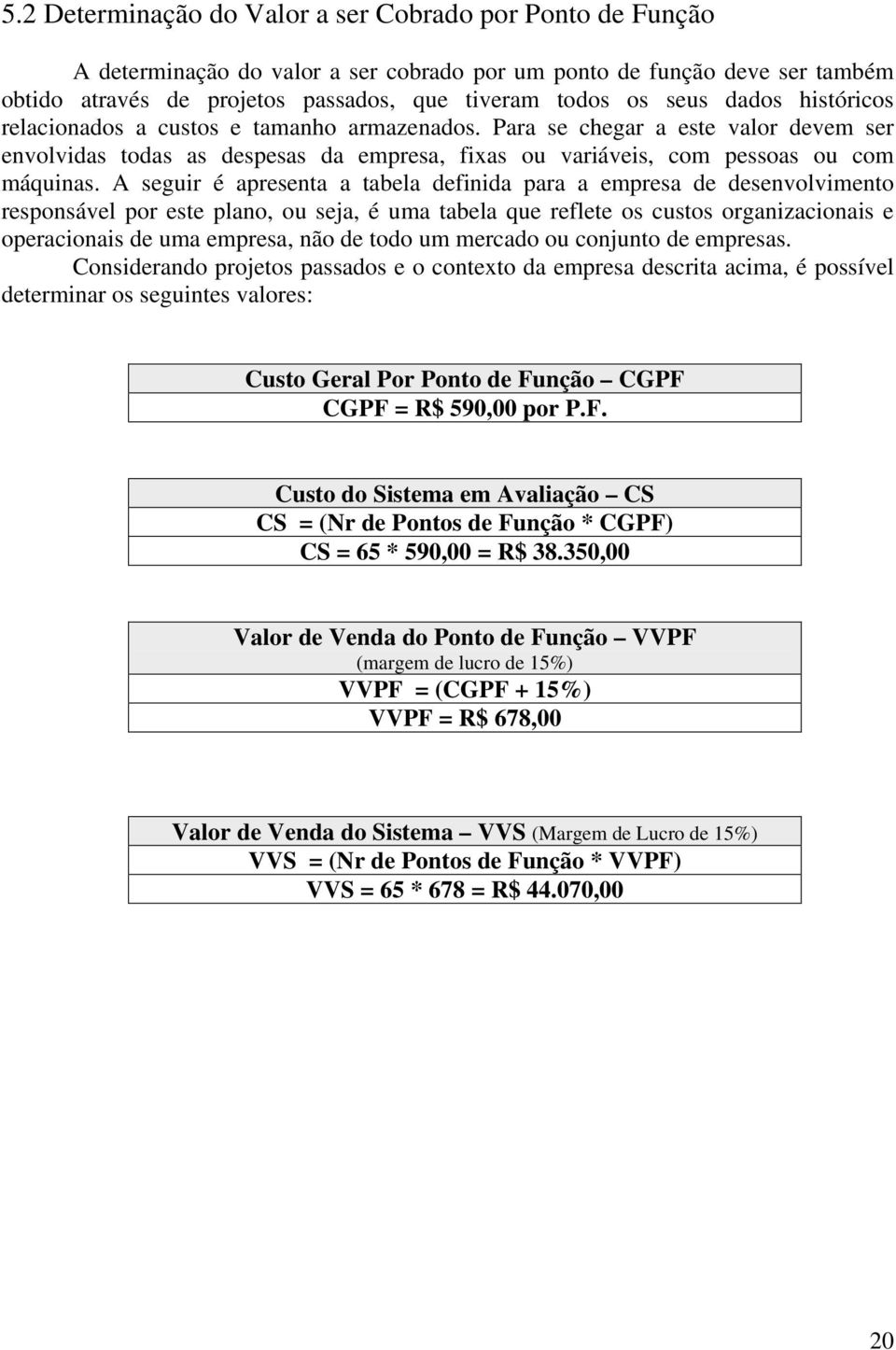 A seguir é apresenta a tabela definida para a empresa de desenvolvimento responsável por este plano, ou seja, é uma tabela que reflete os custos organizacionais e operacionais de uma empresa, não de