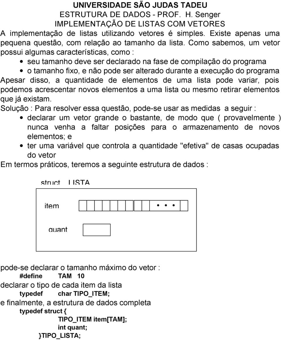 Como sabemos, um vetor possui algumas características, como : seu tamanho deve ser declarado na fase de compilação do programa o tamanho fixo, e não pode ser alterado durante a execução do programa