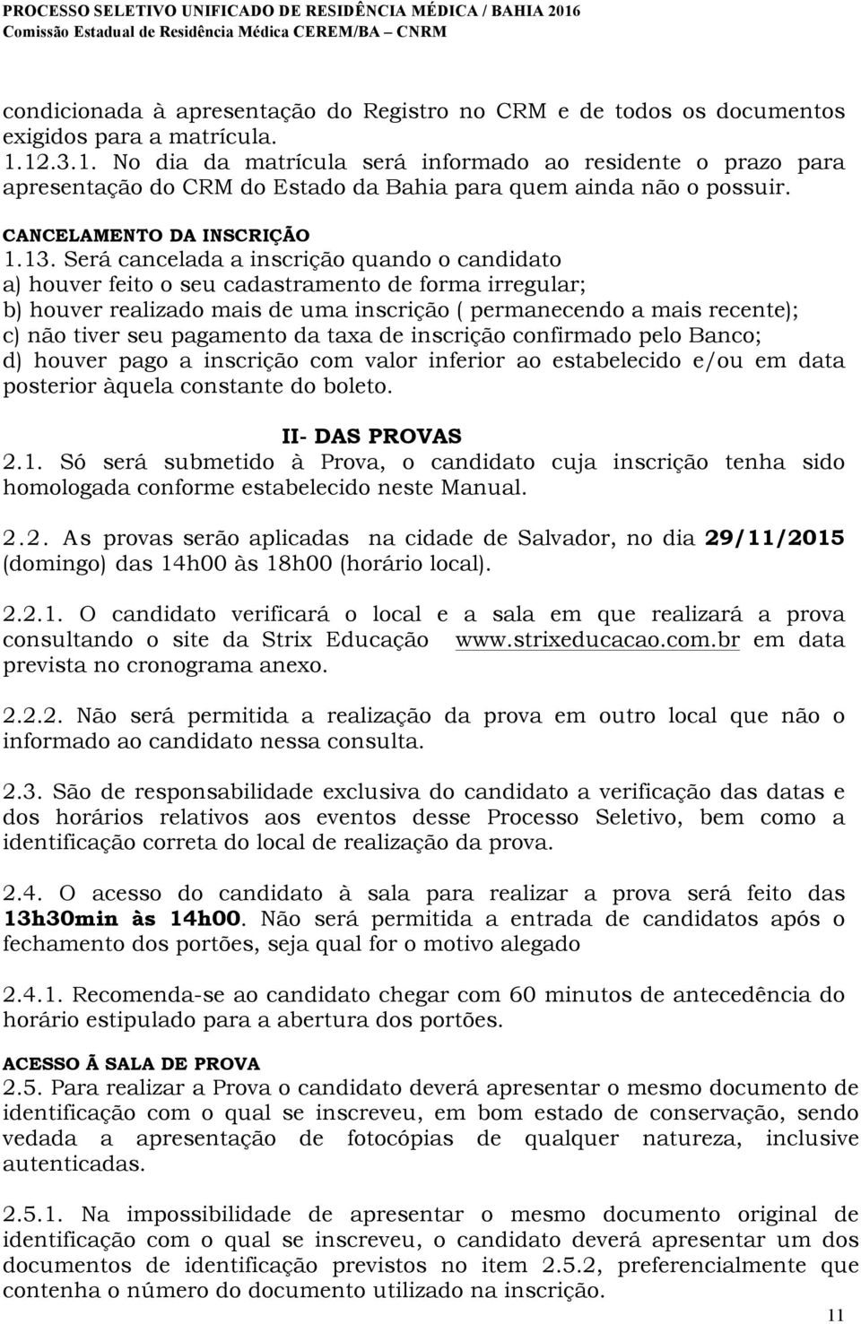 Será cancelada a inscrição quando o candidato a) houver feito o seu cadastramento de forma irregular; b) houver realizado mais de uma inscrição ( permanecendo a mais recente); c) não tiver seu