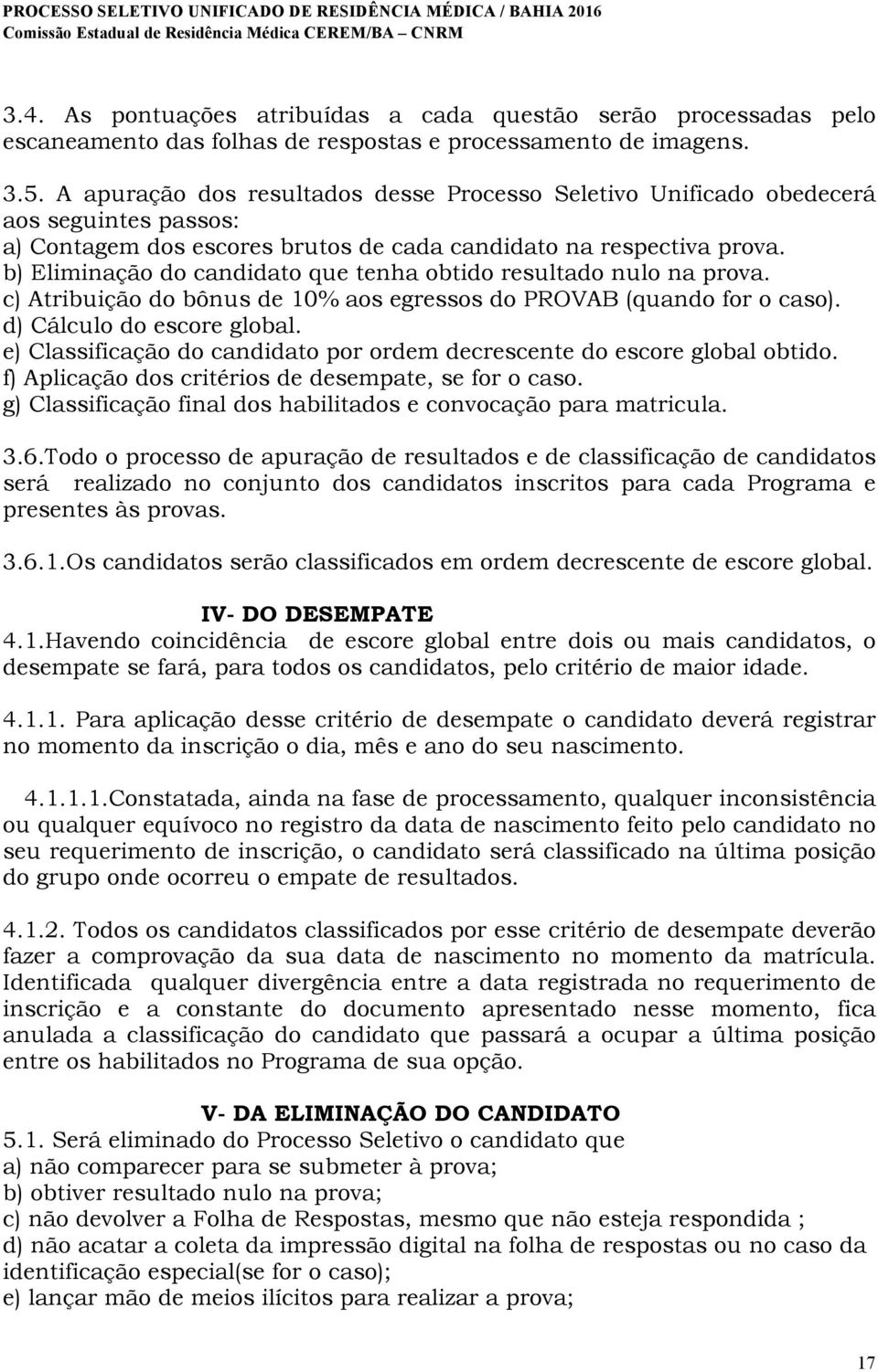 b) Eliminação do candidato que tenha obtido resultado nulo na prova. c) Atribuição do bônus de 10% aos egressos do PROVAB (quando for o caso). d) Cálculo do escore global.