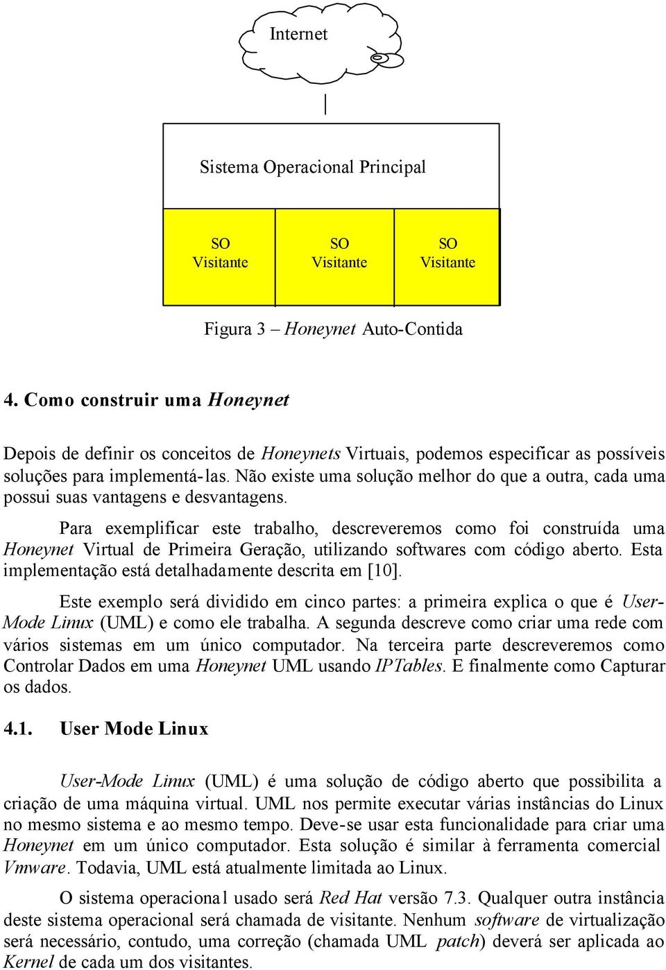 Não existe uma solução melhor do que a outra, cada uma possui suas vantagens e desvantagens.