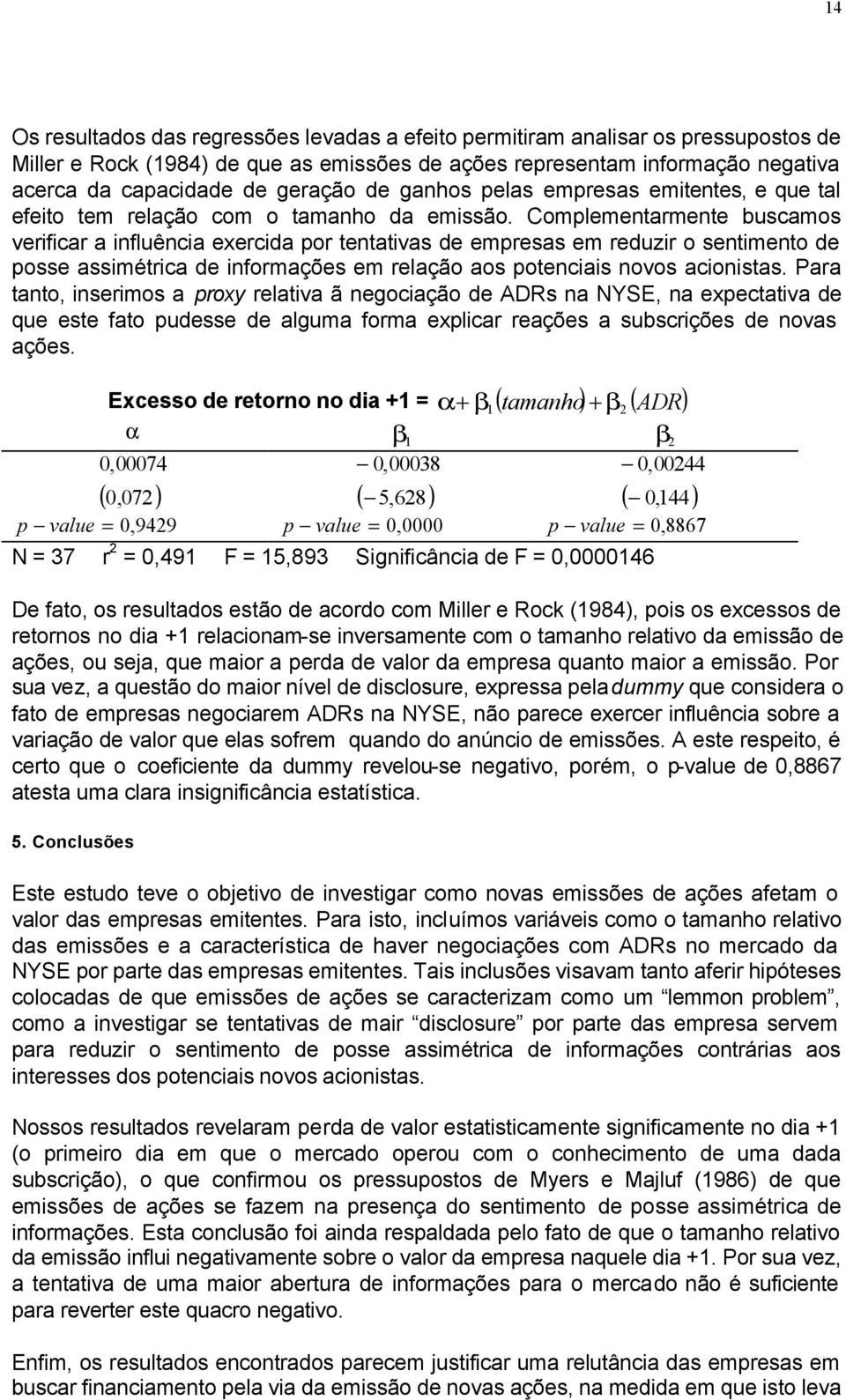 Complemenarmene buscamos verificar a influência exercida por enaivas de empresas em reduzir o senimeno de posse assimérica de informações em relação aos poenciais novos acionisas.