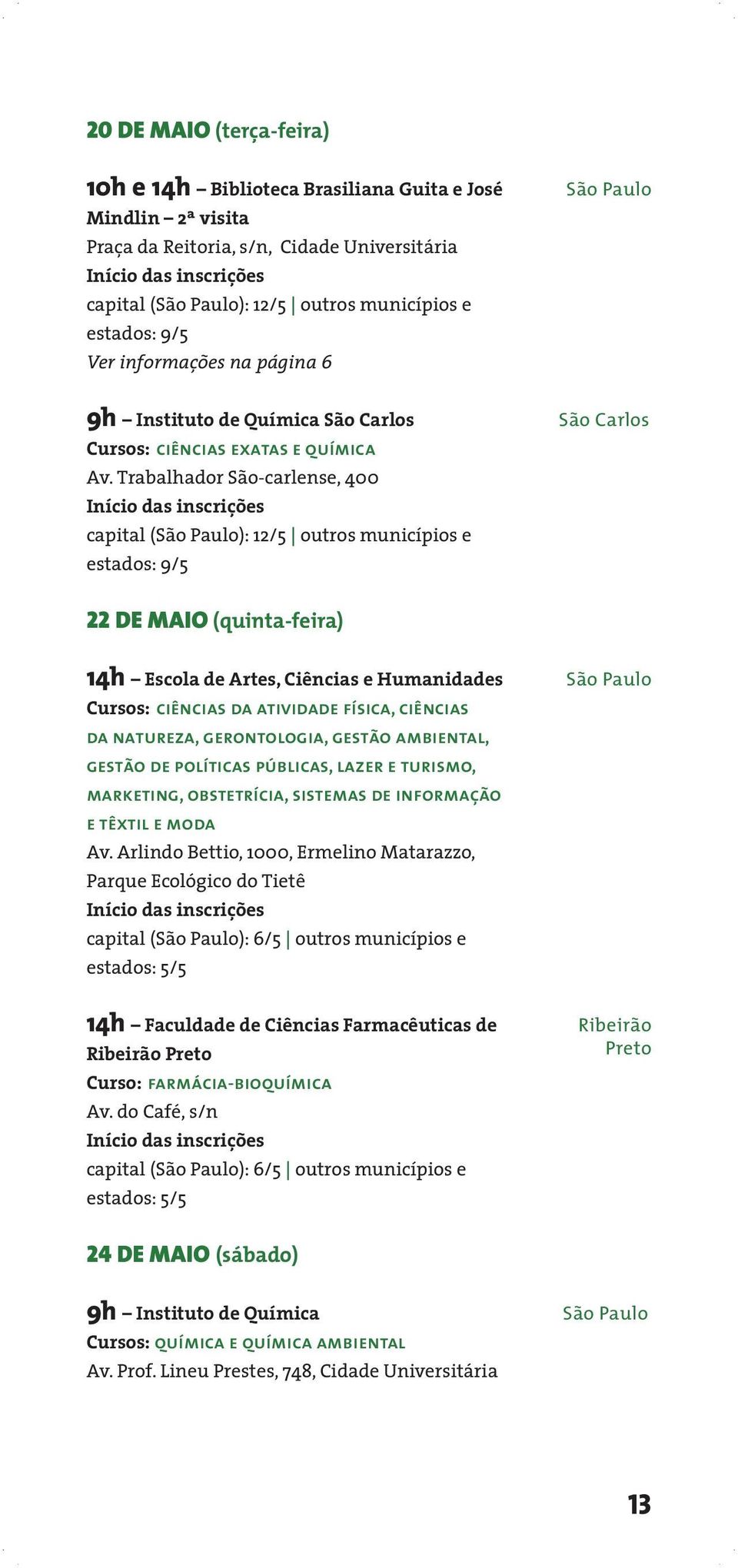 Trabalhador São-carlense, 400 capital (): 12/5 outros municípios e estados: 9/5 São Carlos 22 DE MAIO (quinta-feira) 14h Escola de Artes, Ciências e Humanidades Cursos: ciências da atividade física,