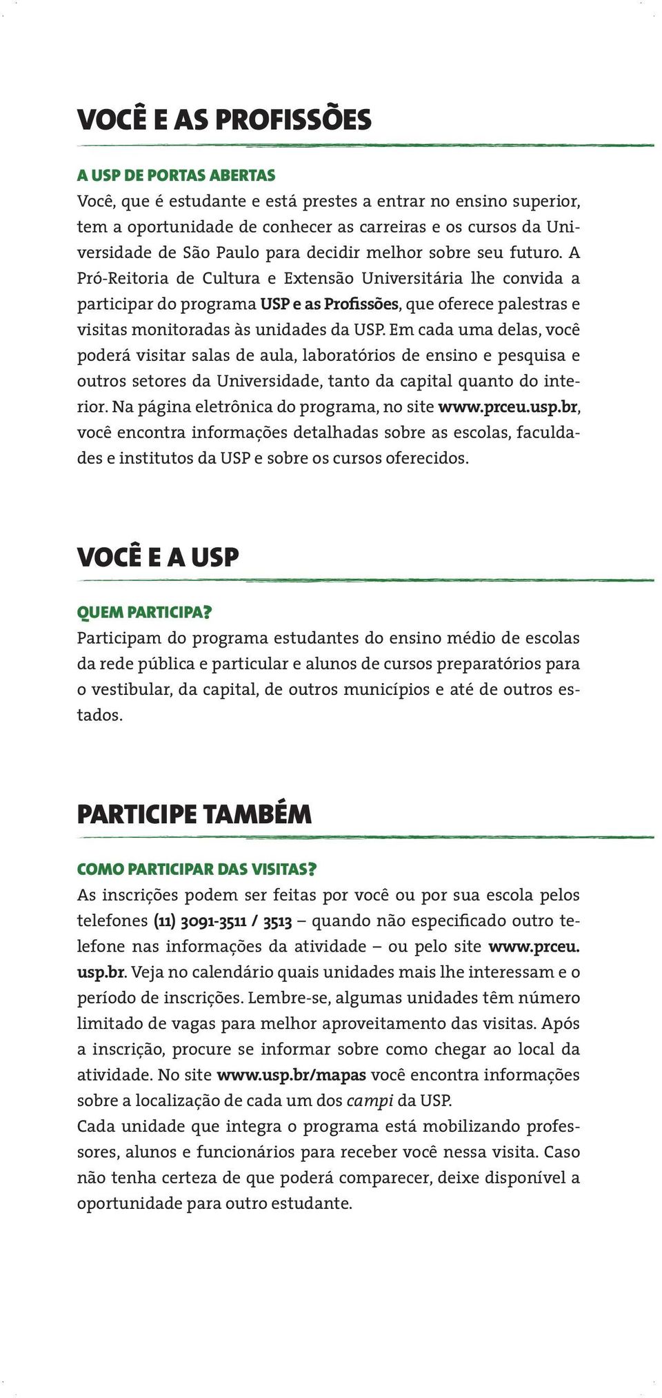 Em cada uma delas, você poderá visitar salas de aula, laboratórios de ensino e pesquisa e outros setores da Universidade, tanto da capital quanto do interior.