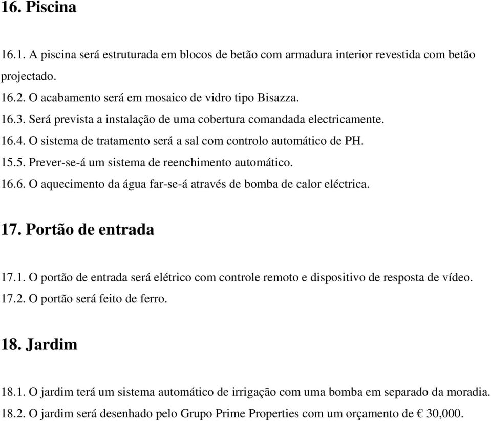 16.6. O aquecimento da água far-se-á através de bomba de calor eléctrica. 17. Portão de entrada 17.1. O portão de entrada será elétrico com controle remoto e dispositivo de resposta de vídeo. 17.2.