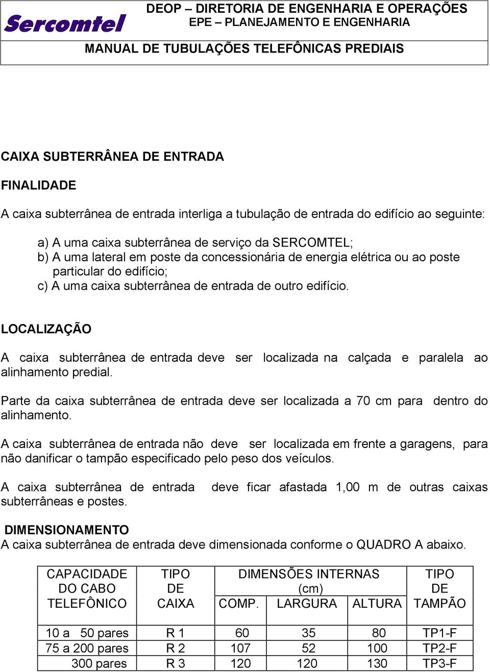 LOCALIZAÇÃO A caixa subterrânea de entrada deve ser localizada na calçada e paralela ao alinhamento predial.