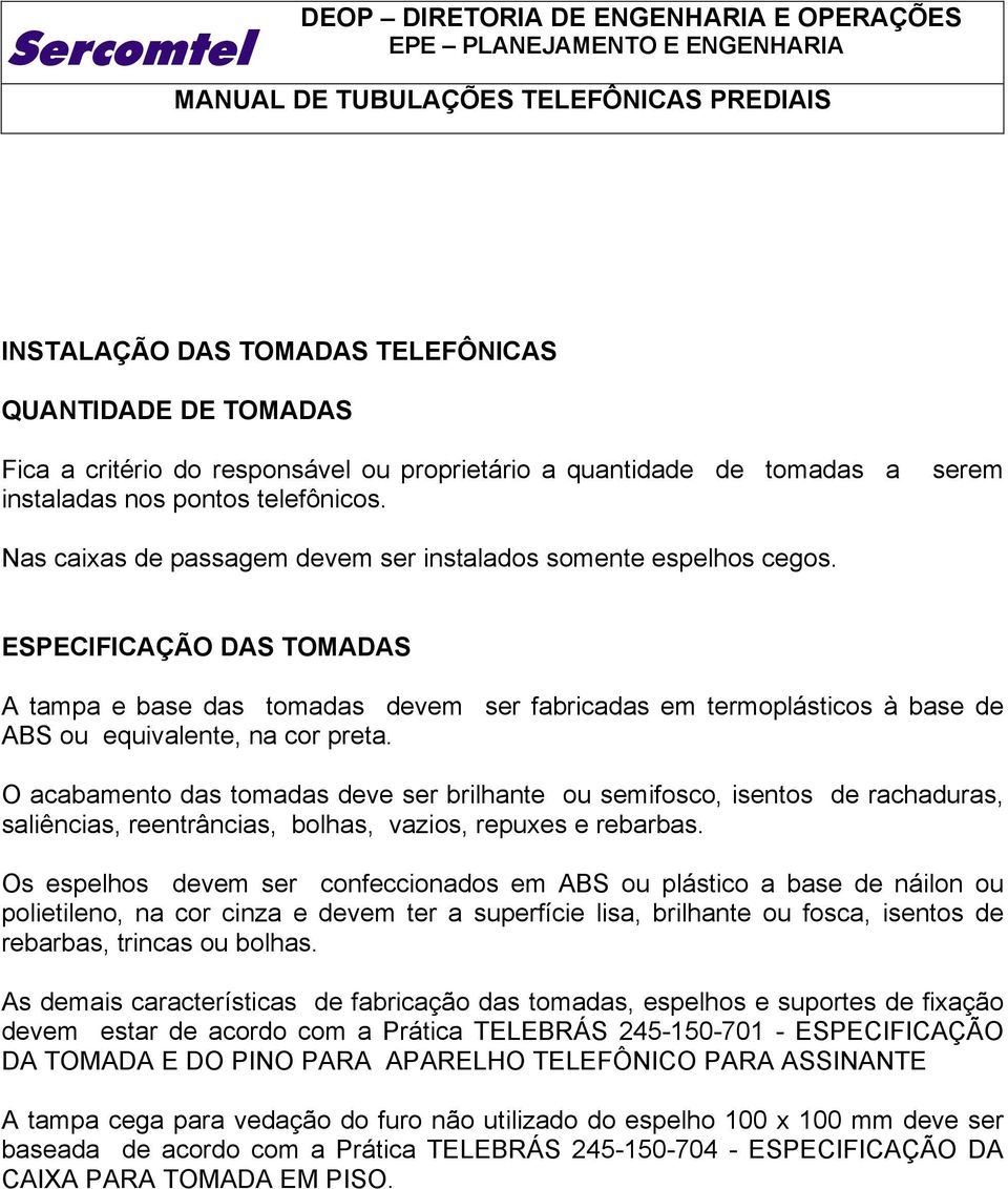 ESPECIFICAÇÃO DAS TOMADAS A tampa e base das tomadas devem ser fabricadas em termoplásticos à base de ABS ou equivalente, na cor preta.