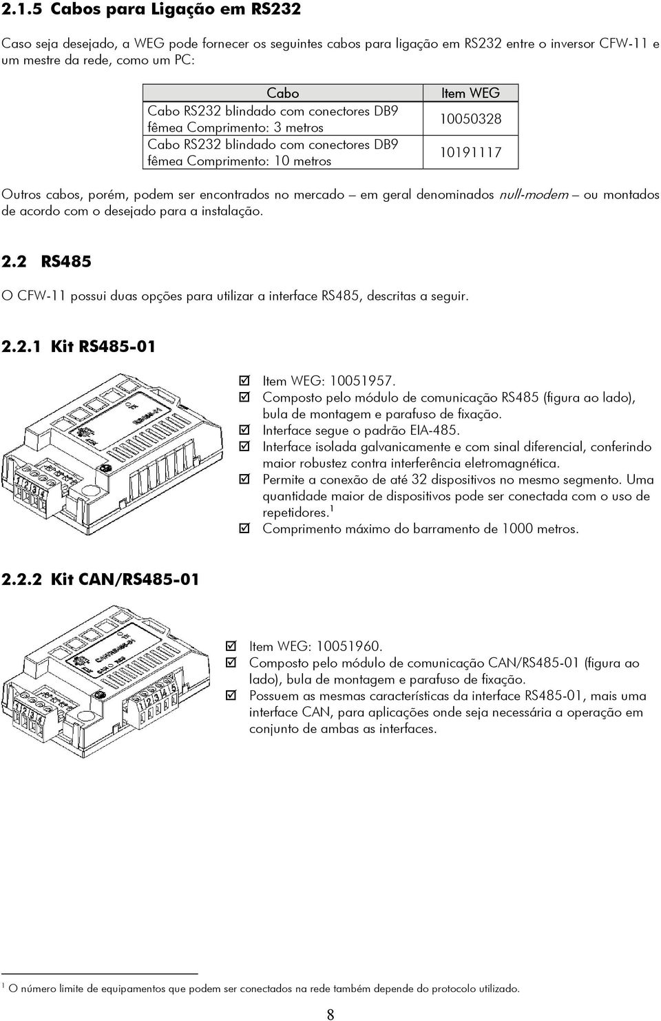 geral denominados null-modem ou montados de acordo com o desejado para a instalação. 2.2 RS485 O CFW-11 possui duas opções para utilizar a interface RS485, descritas a seguir. 2.2.1 Kit RS485-01 Item WEG: 10051957.