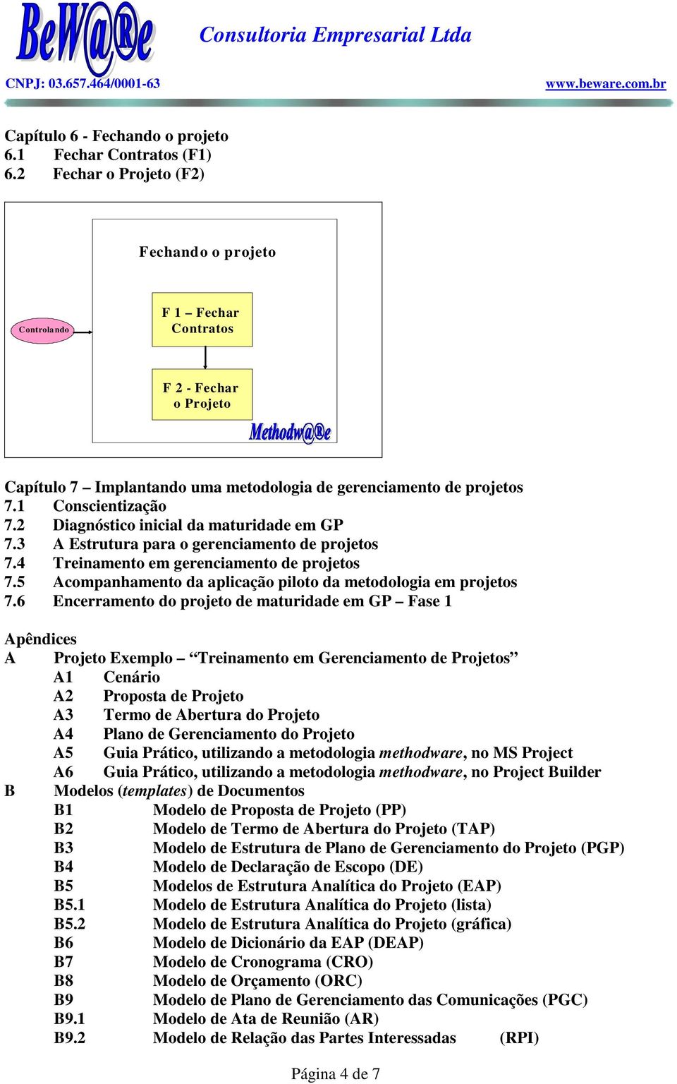 2 Diagnóstico inicial da maturidade em GP 7.3 A Estrutura para o gerenciamento de projetos 7.4 Treinamento em gerenciamento de projetos 7.